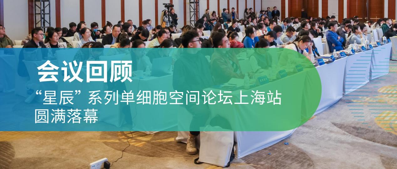 会议回顾 | “星辰” 系列单细胞空间论坛上海站圆满落幕