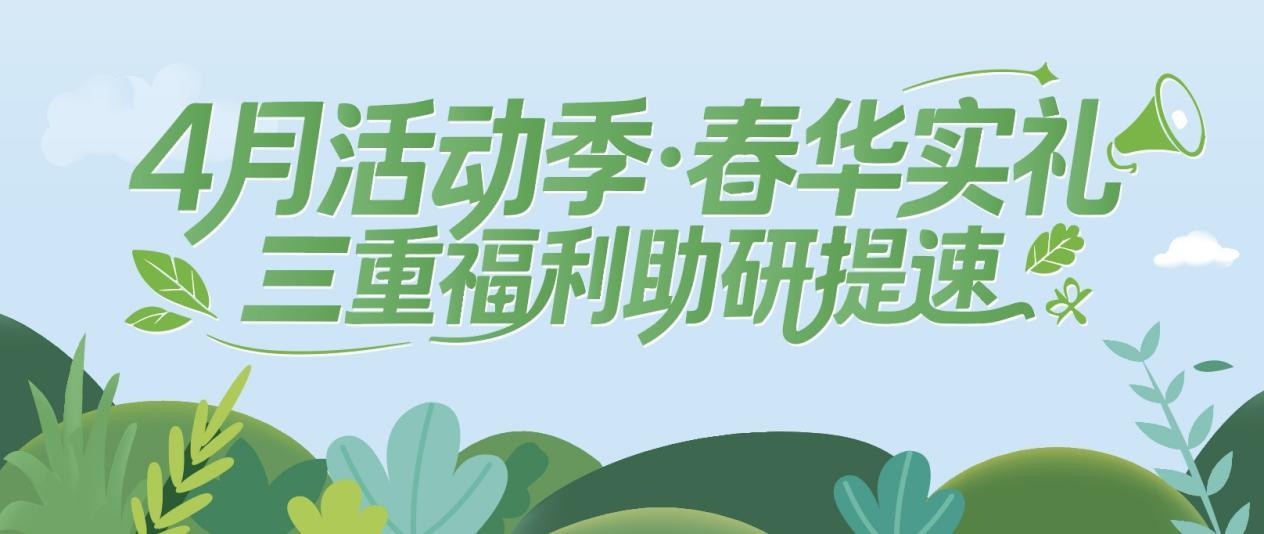 4月活动季·春华实礼｜三重福利助研提速！